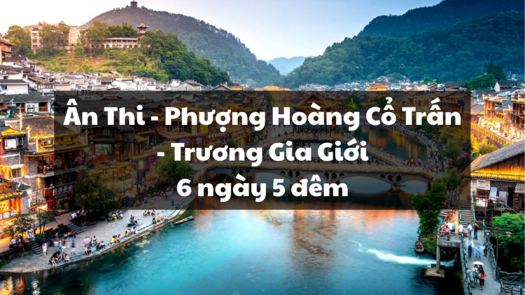 ÂN THI - PHƯỢNG HOÀNG CỔ TRẤN - TRƯƠNG GIA GIỚI 6N5Đ